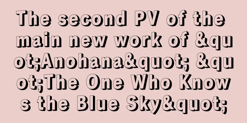 The second PV of the main new work of "Anohana" "The One Who Knows the Blue Sky"