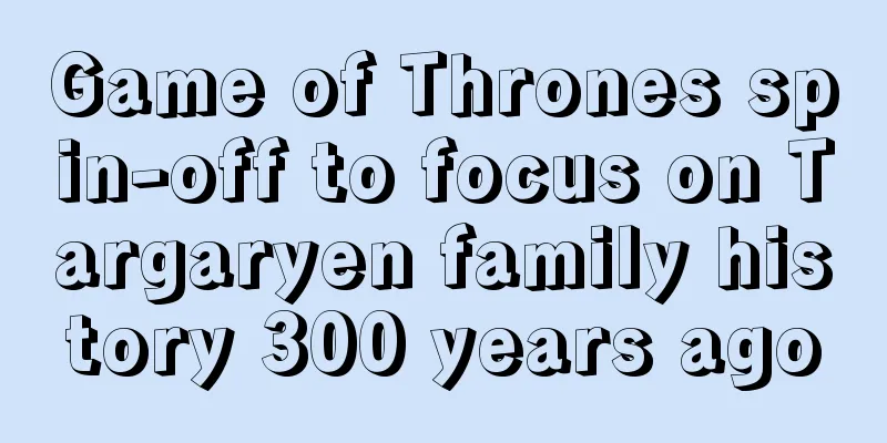 Game of Thrones spin-off to focus on Targaryen family history 300 years ago