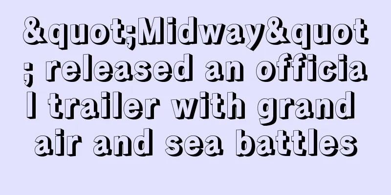 "Midway" released an official trailer with grand air and sea battles