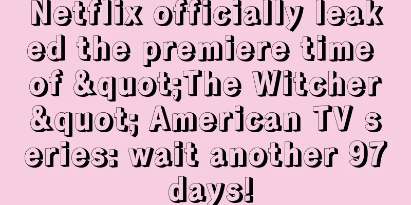 Netflix officially leaked the premiere time of "The Witcher" American TV series: wait another 97 days!