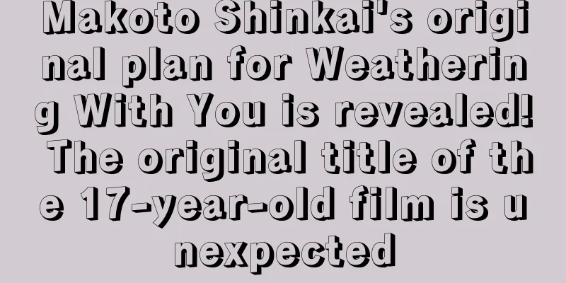 Makoto Shinkai's original plan for Weathering With You is revealed! The original title of the 17-year-old film is unexpected