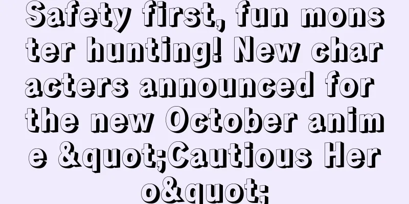 Safety first, fun monster hunting! New characters announced for the new October anime "Cautious Hero"