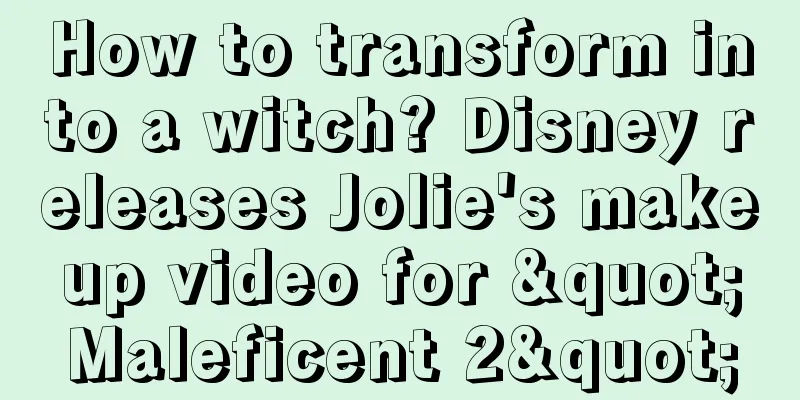 How to transform into a witch? Disney releases Jolie's makeup video for "Maleficent 2"
