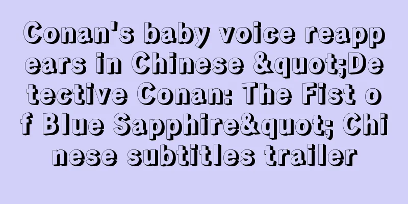 Conan's baby voice reappears in Chinese "Detective Conan: The Fist of Blue Sapphire" Chinese subtitles trailer