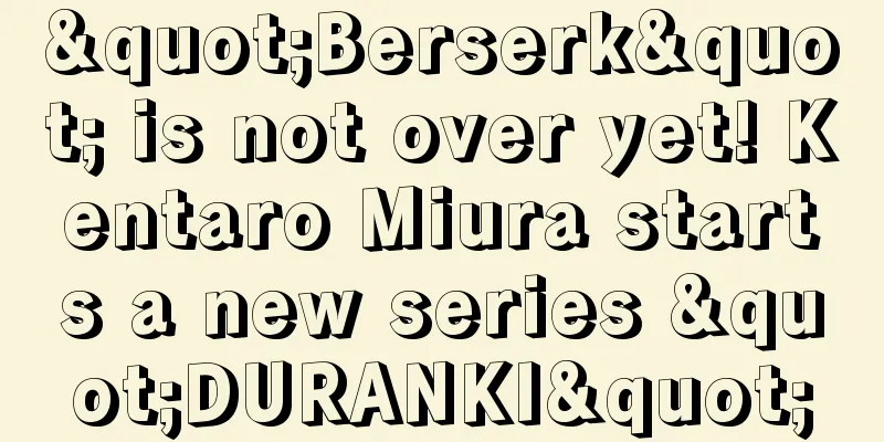 "Berserk" is not over yet! Kentaro Miura starts a new series "DURANKI"