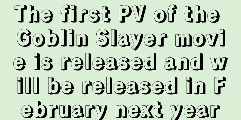 The first PV of the Goblin Slayer movie is released and will be released in February next year