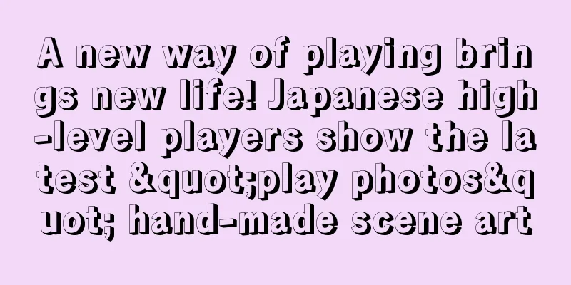 A new way of playing brings new life! Japanese high-level players show the latest "play photos" hand-made scene art