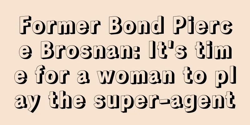 Former Bond Pierce Brosnan: It's time for a woman to play the super-agent