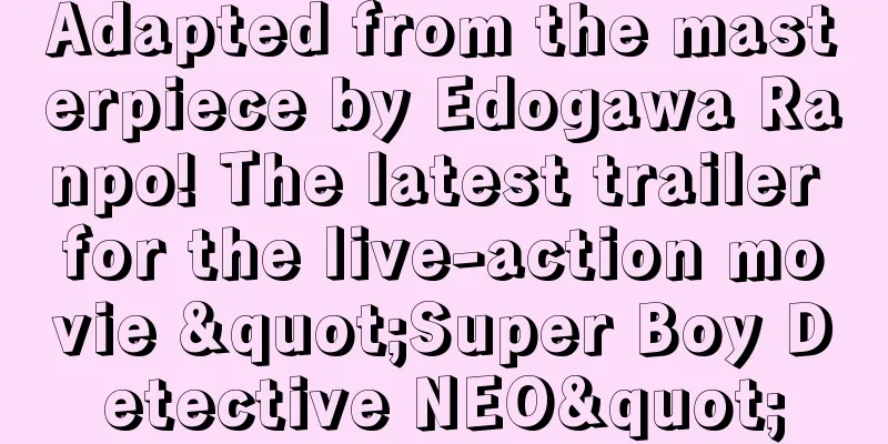Adapted from the masterpiece by Edogawa Ranpo! The latest trailer for the live-action movie "Super Boy Detective NEO"