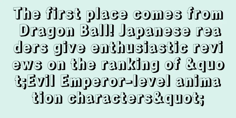 The first place comes from Dragon Ball! Japanese readers give enthusiastic reviews on the ranking of "Evil Emperor-level animation characters"