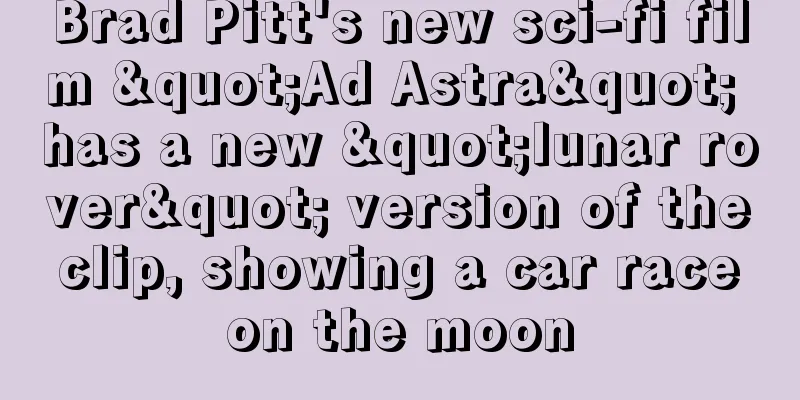 Brad Pitt's new sci-fi film "Ad Astra" has a new "lunar rover" version of the clip, showing a car race on the moon