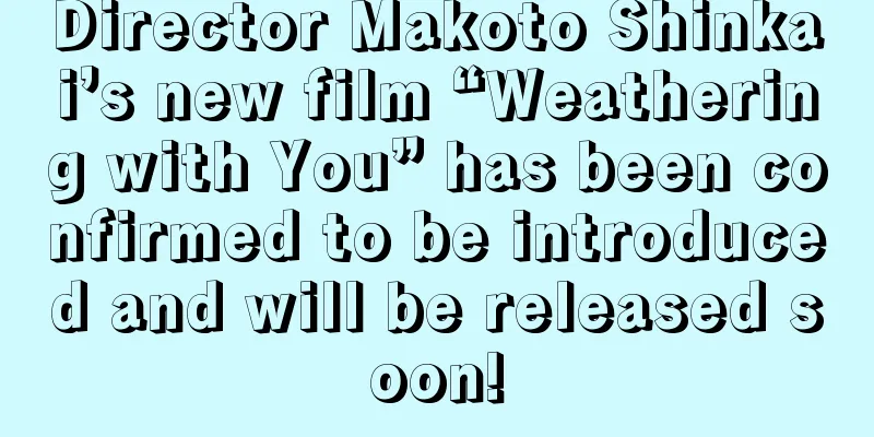 Director Makoto Shinkai’s new film “Weathering with You” has been confirmed to be introduced and will be released soon!