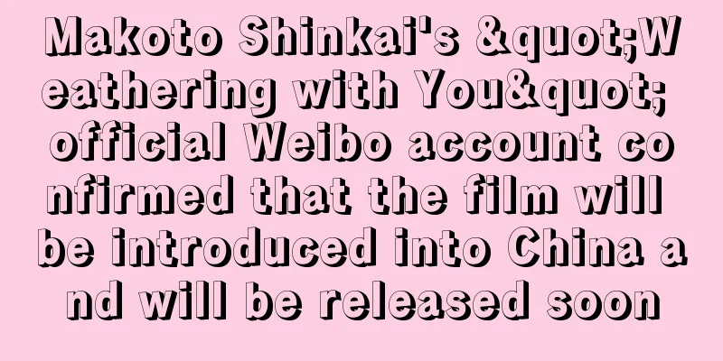 Makoto Shinkai's "Weathering with You" official Weibo account confirmed that the film will be introduced into China and will be released soon