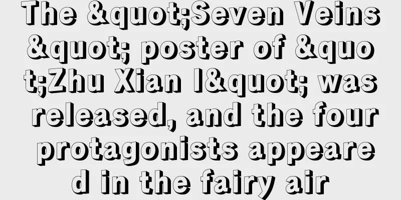 The "Seven Veins" poster of "Zhu Xian I" was released, and the four protagonists appeared in the fairy air