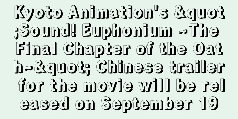 Kyoto Animation's "Sound! Euphonium ~The Final Chapter of the Oath~" Chinese trailer for the movie will be released on September 19