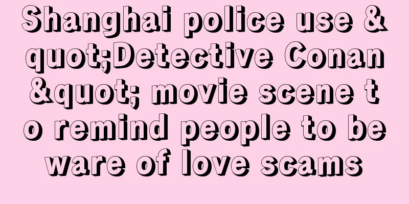 Shanghai police use "Detective Conan" movie scene to remind people to beware of love scams
