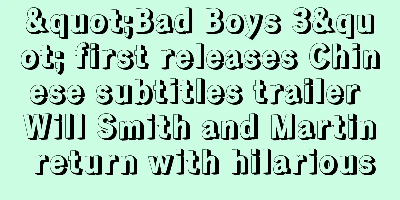 "Bad Boys 3" first releases Chinese subtitles trailer Will Smith and Martin return with hilarious
