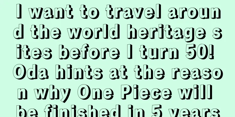 I want to travel around the world heritage sites before I turn 50! Oda hints at the reason why One Piece will be finished in 5 years