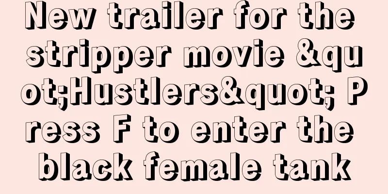 New trailer for the stripper movie "Hustlers" Press F to enter the black female tank