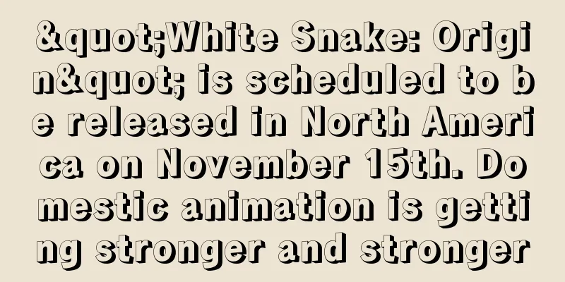 "White Snake: Origin" is scheduled to be released in North America on November 15th. Domestic animation is getting stronger and stronger
