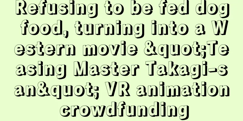 Refusing to be fed dog food, turning into a Western movie "Teasing Master Takagi-san" VR animation crowdfunding