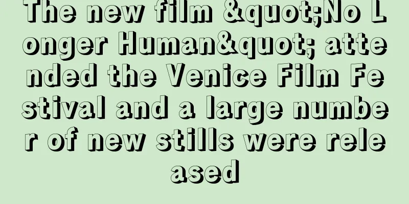 The new film "No Longer Human" attended the Venice Film Festival and a large number of new stills were released