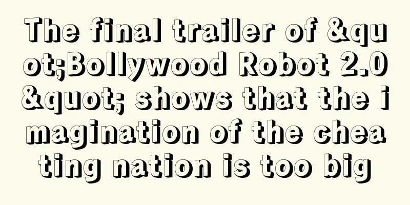 The final trailer of "Bollywood Robot 2.0" shows that the imagination of the cheating nation is too big