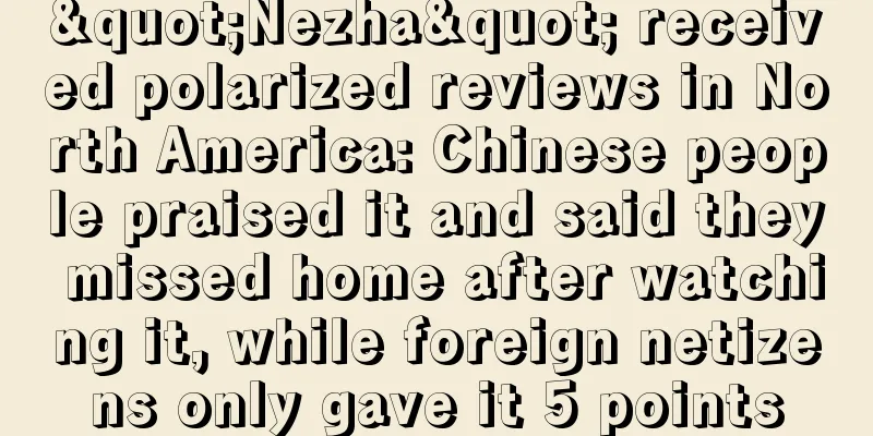 "Nezha" received polarized reviews in North America: Chinese people praised it and said they missed home after watching it, while foreign netizens only gave it 5 points