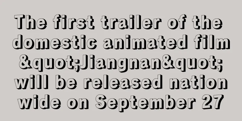 The first trailer of the domestic animated film "Jiangnan" will be released nationwide on September 27