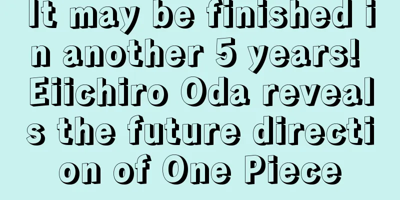It may be finished in another 5 years! Eiichiro Oda reveals the future direction of One Piece