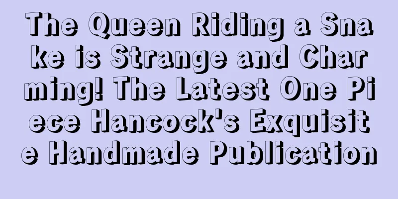 The Queen Riding a Snake is Strange and Charming! The Latest One Piece Hancock's Exquisite Handmade Publication