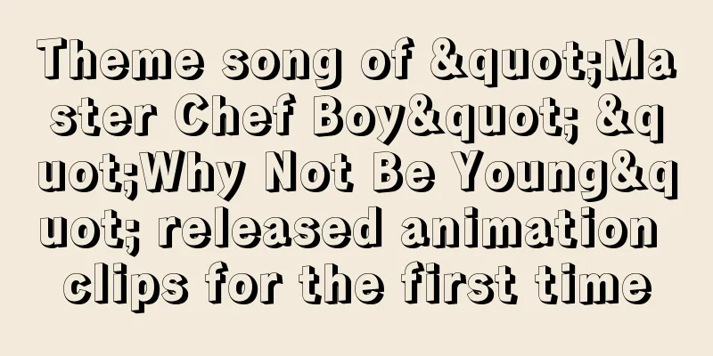 Theme song of "Master Chef Boy" "Why Not Be Young" released animation clips for the first time