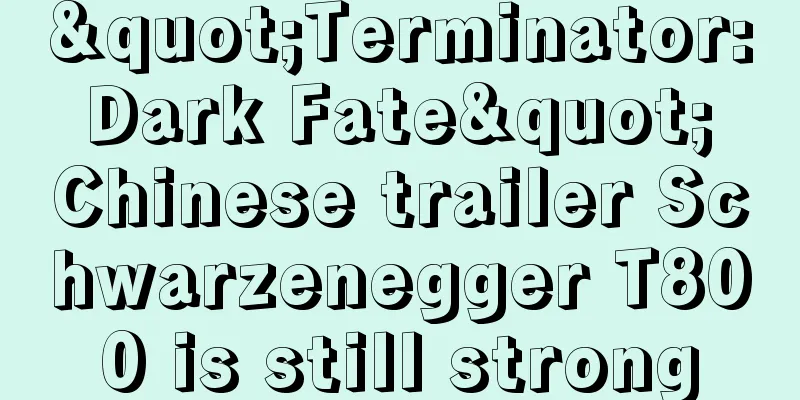 "Terminator: Dark Fate" Chinese trailer Schwarzenegger T800 is still strong