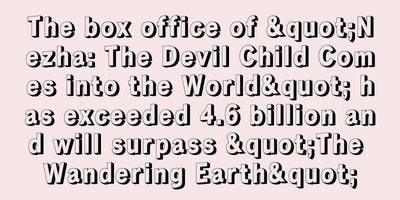 The box office of "Nezha: The Devil Child Comes into the World" has exceeded 4.6 billion and will surpass "The Wandering Earth"