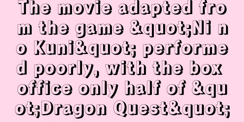 The movie adapted from the game "Ni no Kuni" performed poorly, with the box office only half of "Dragon Quest"