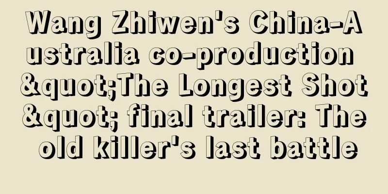 Wang Zhiwen's China-Australia co-production "The Longest Shot" final trailer: The old killer's last battle