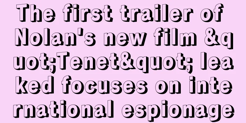 The first trailer of Nolan's new film "Tenet" leaked focuses on international espionage