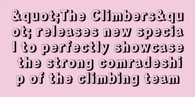 "The Climbers" releases new special to perfectly showcase the strong comradeship of the climbing team