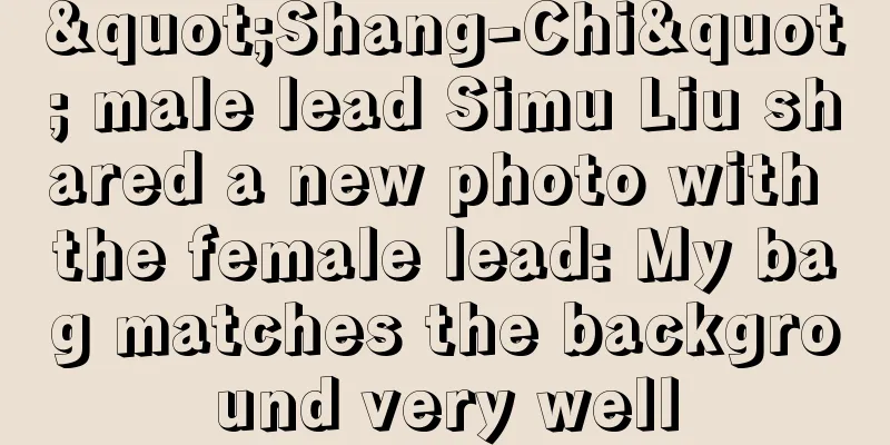 "Shang-Chi" male lead Simu Liu shared a new photo with the female lead: My bag matches the background very well