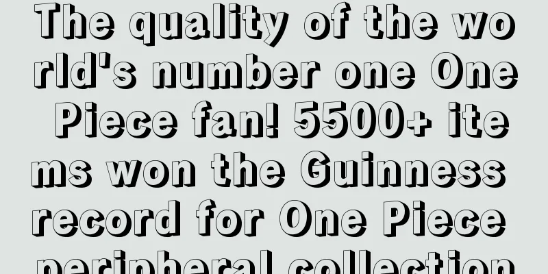 The quality of the world's number one One Piece fan! 5500+ items won the Guinness record for One Piece peripheral collection
