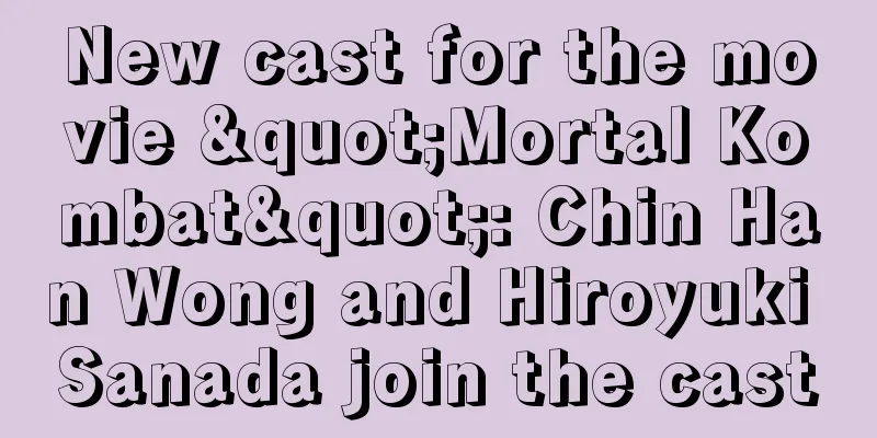 New cast for the movie "Mortal Kombat": Chin Han Wong and Hiroyuki Sanada join the cast