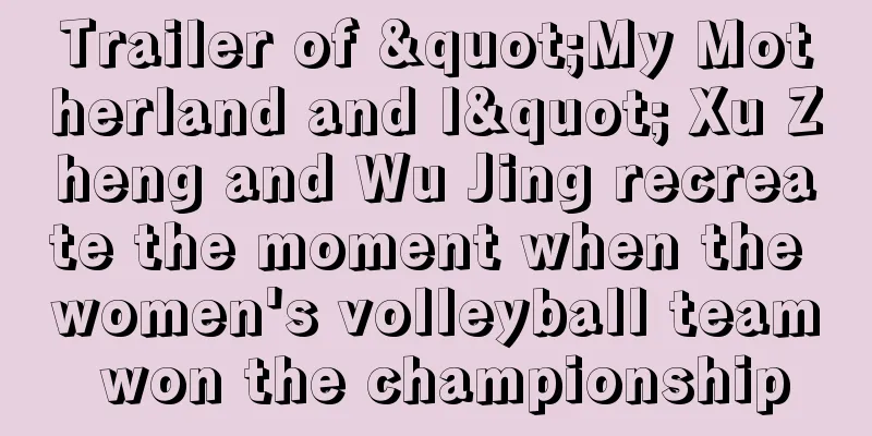 Trailer of "My Motherland and I" Xu Zheng and Wu Jing recreate the moment when the women's volleyball team won the championship