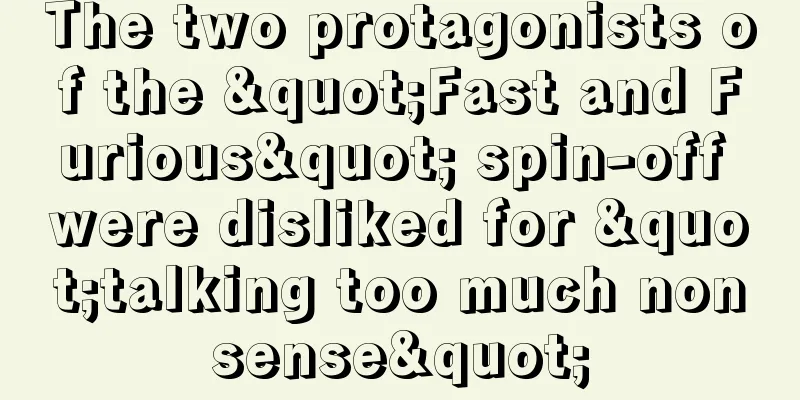 The two protagonists of the "Fast and Furious" spin-off were disliked for "talking too much nonsense"