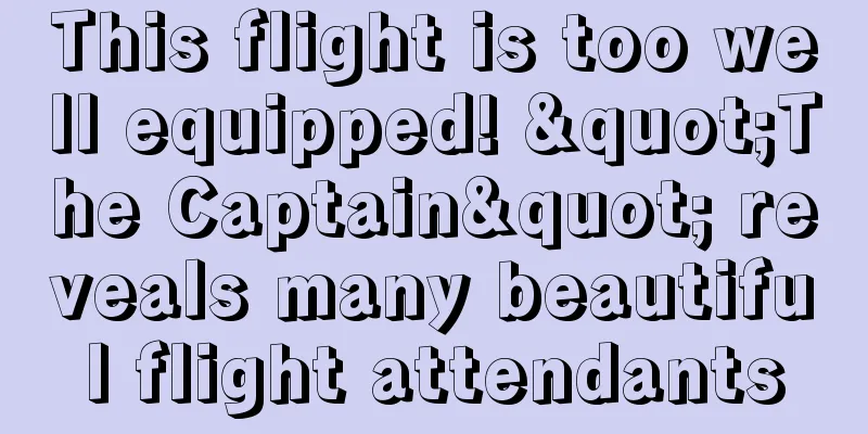 This flight is too well equipped! "The Captain" reveals many beautiful flight attendants