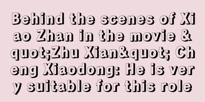 Behind the scenes of Xiao Zhan in the movie "Zhu Xian" Cheng Xiaodong: He is very suitable for this role