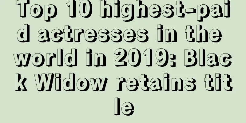 Top 10 highest-paid actresses in the world in 2019: Black Widow retains title