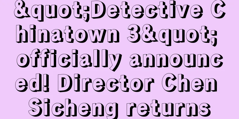 "Detective Chinatown 3" officially announced! Director Chen Sicheng returns