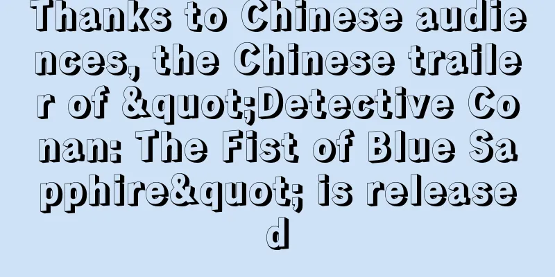 Thanks to Chinese audiences, the Chinese trailer of "Detective Conan: The Fist of Blue Sapphire" is released