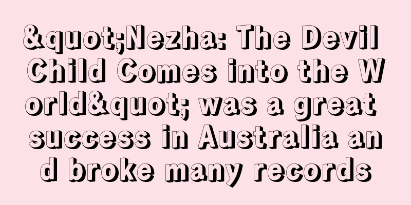 "Nezha: The Devil Child Comes into the World" was a great success in Australia and broke many records