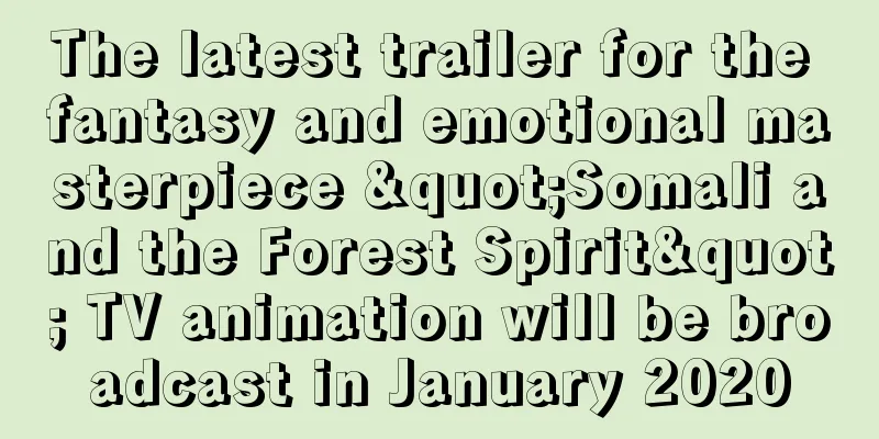 The latest trailer for the fantasy and emotional masterpiece "Somali and the Forest Spirit" TV animation will be broadcast in January 2020